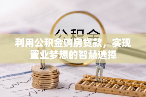 大城利用公积金购房贷款，实现置业梦想的智慧选择