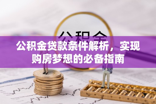 大城公积金贷款条件解析，实现购房梦想的必备指南