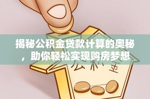 大城揭秘公积金贷款计算的奥秘，助你轻松实现购房梦想
