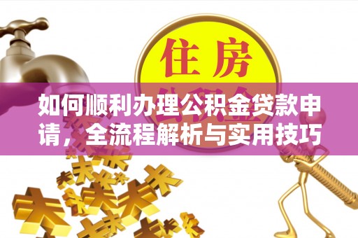 大城如何顺利办理公积金贷款申请，全流程解析与实用技巧