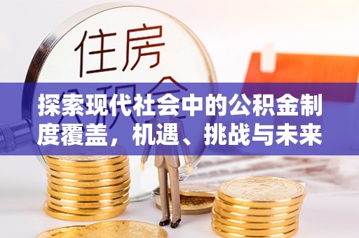 大城探索现代社会中的公积金制度覆盖，机遇、挑战与未来展望