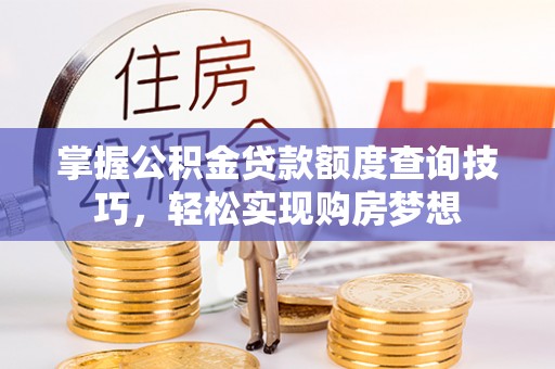 大城掌握公积金贷款额度查询技巧，轻松实现购房梦想