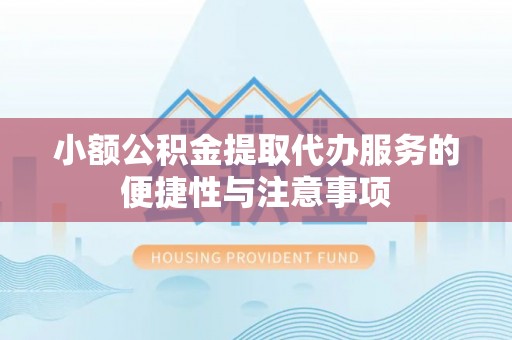 大城小额公积金提取代办服务的便捷性与注意事项