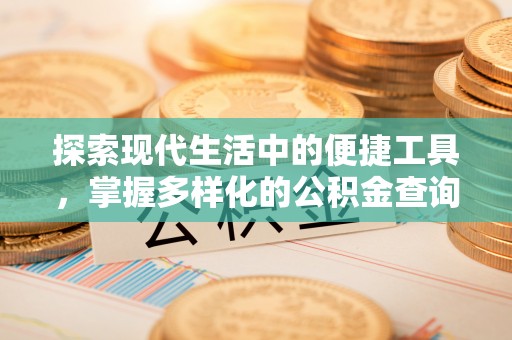 大城探索现代生活中的便捷工具，掌握多样化的公积金查询方式