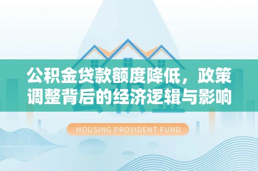 大城公积金贷款额度降低，政策调整背后的经济逻辑与影响分析