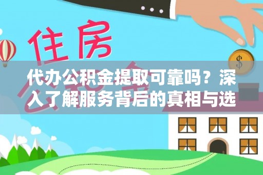 大城代办公积金提取可靠吗？深入了解服务背后的真相与选择