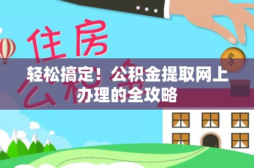 大城轻松搞定！公积金提取网上办理的全攻略