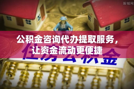 大城公积金咨询代办提取服务，让资金流动更便捷