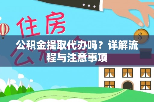 大城公积金提取代办吗？详解流程与注意事项