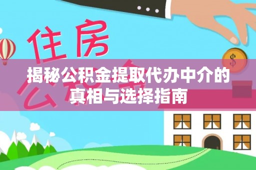 大城揭秘公积金提取代办中介的真相与选择指南