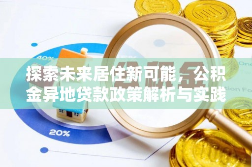 大城探索未来居住新可能，公积金异地贷款政策解析与实践指南