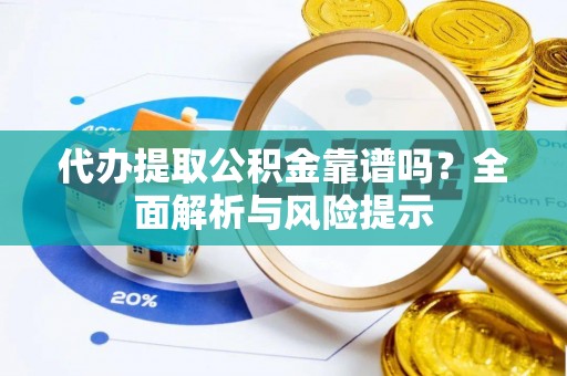 大城代办提取公积金靠谱吗？全面解析与风险提示