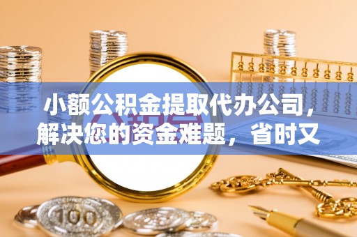 大城小额公积金提取代办公司，解决您的资金难题，省时又省心
