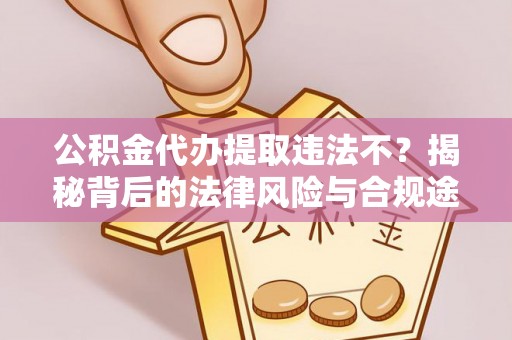大城公积金代办提取违法不？揭秘背后的法律风险与合规途径