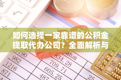 大城如何选择一家靠谱的公积金提取代办公司？全面解析与实用指南