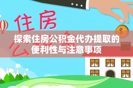 大城探索住房公积金代办提取的便利性与注意事项