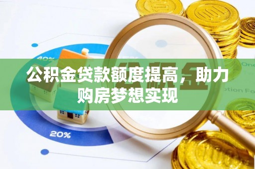大城公积金贷款额度提高，助力购房梦想实现