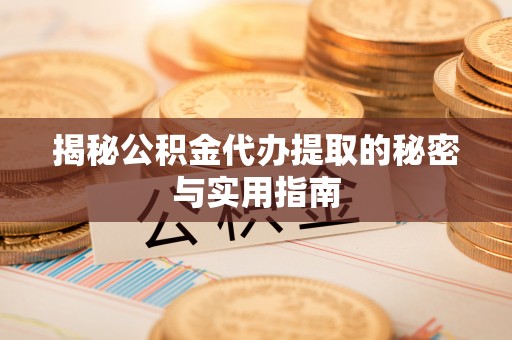 大城揭秘公积金代办提取的秘密与实用指南
