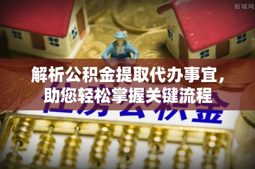 大城解析公积金提取代办事宜，助您轻松掌握关键流程