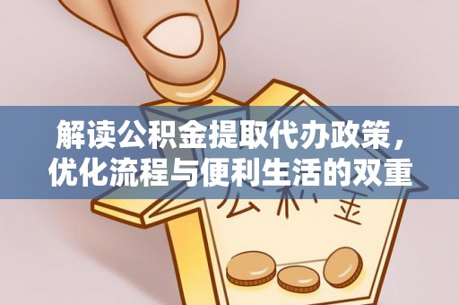 大城解读公积金提取代办政策，优化流程与便利生活的双重保障